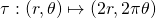 \tau: (r,\theta) \mapsto (2r, 2\pi \theta)