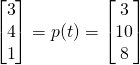 \[\begin{bmatrix} 3 \\ 4 \\ 1 \end{bmatrix} = p(t) = \begin{bmatrix} 3 \\ 10 \\ 8 \end{bmatrix}\]