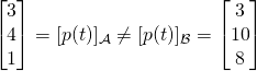 \[\begin{bmatrix} 3 \\ 4 \\ 1 \end{bmatrix} = [p(t)]_{\mathcal{A}} \neq [p(t)]_{\mathcal{B}} =  \begin{bmatrix} 3 \\ 10 \\ 8 \end{bmatrix}\]